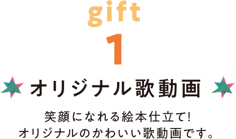 gift1 オリジナル歌動画 笑顔になれる絵本仕立て!オリジナルのかわいい歌動画です。